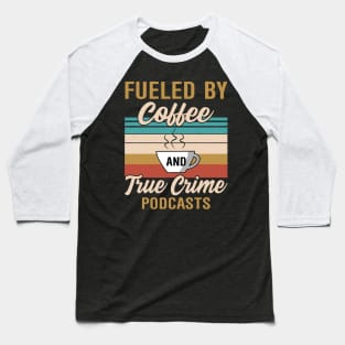 FUELED BY COFFEE AND TRUE CRIME PODCASTS Baseball T-Shirt